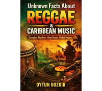 Unknown Facts About Reggae & Caribbean Music: Complex Rhythms, Deep Roots, Global Impact: 5 (Unknown Facts About the Cultural History of Musical Genres)