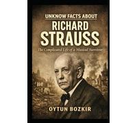 Unknown Facts About Richard Strauss: The Complicated Life of a Musical Survivor (Unknown Facts About Legendary Classical Music Composers)