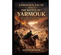 Unknown Facts About The Battle of Yarmouk: The Epic Showdown That Changed the Course of History (Unknown Facts About Epic Battles That Changed World History)