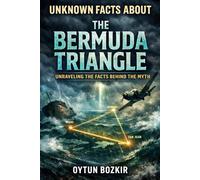 Unknown Facts About the Bermuda Triangle: Unraveling the Facts Behind the Myth: 7 (Unknown Facts About the Unexplained)