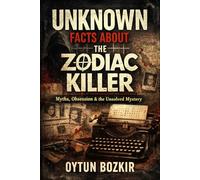Unknown Facts About The Zodiac Killer: Myths, Obsession, and the Unsolved Mystery (Unknown Facts About Notorious Criminals)