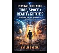 Unknown Facts About Time, Space & Reality Glitches: Mysteries of Time Slips, Shifting Spaces, and Parallel Worlds (Unknown Facts About the Unexplained)