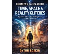 Unknown Facts About Time, Space & Reality Glitches: Mysteries of Time Slips, Shifting Spaces, and Parallel Worlds (Unknown Facts About the Unexplained)