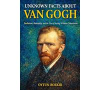 Unknown Facts About Van Gogh: Isolation, Intensity, and the Cost of Seeing Without Consolation (Unknown Facts About The Artists Who Shaped Modern Visual Culture)