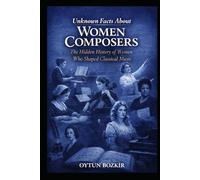 Unknown Facts About Women Composers: The Hidden History of Women Who Shaped Classical Music (Unknown Facts About Legendary Classical Music Composers)