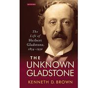 Unknown Gladstone, The: The Life of Herbert Gladstone, 1854-1930 (Library of Victorian Studies)