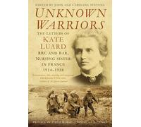 Unknown Warriors: The Letters of Kate Luard RRC and Bar, Nursing Sister in France 1914-1918