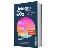 Unlearn CO2: Zeit für ein Klima ohne Krise | Konstruktive Lösungen für eine post-fossile Welt von morgen