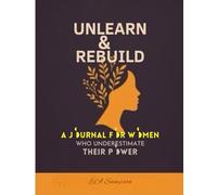 Unlearn & Rebuild: A Journal for Women Who Underestimate Their Power: A Guided Journey to Break Limiting Beliefs, Embrace Inner Strength, and Rewrite Your Story