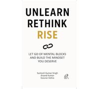 Unlearn Rethink Rise : Let Go of Mental Blocks and Build the Mindset You Deserve