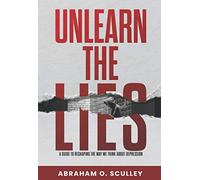 Unlearn The Lies: A Guide to Reshaping the Way We Think about Depression