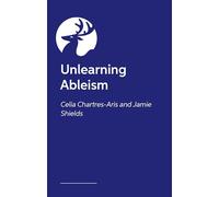 Unlearning Ableism: The Ultimate, No-Nonsense Guide to Understanding Disability and Unlearning Ableism