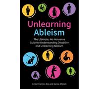 Unlearning Ableism : The Ultimate, No-Nonsense Guide to Understanding Disability and Unlearning Ableism