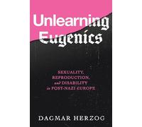 Unlearning Eugenics: Sexuality, Reproduction, and Disability in Post-Nazi Europe (George L. Mosse Series in the History of European Culture, Sexuality, and Ideas)
