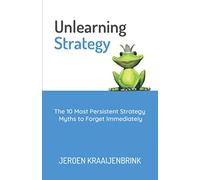 Unlearning Strategy: The 10 Most Persistent Strategy Myths to Forget Immediately