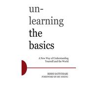 Unlearning the Basics: A New Way of Understanding Yourself and the World