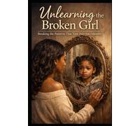 Unlearning The Broken Girl: Breaking the Patterns That Turn Pain into Identity (The Rooted Soul Series)