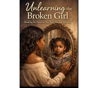 Unlearning The Broken Girl: Breaking the Patterns That Turn Pain into Identity (The Rooted Soul Series)