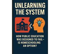Unlearning the System: How Public Education Was Designed to Fail- Is Homeschooling an Option?