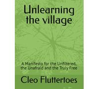 Unlearning the village: A Manifesto for the Unfiltered, the Unafraid and the Truly Free