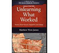 Unlearning What Worked: Stories About Success, Stagnation, and Change (The Human Error Series)