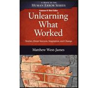 Unlearning What Worked: Stories About Success, Stagnation, and Change (The Human Error Series)