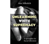 Unlearning White Supremacy : A Spirituality for Racial Liberation