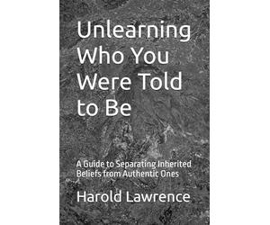 Unlearning Who You Were Told to Be: A Guide to Separating Inherited Beliefs from Authentic Ones (A Faith Based Psychological Exploration Into the Human Mind)