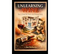 Unlearning Wine: How to Drink Past Wine’s Most Persistent Myths