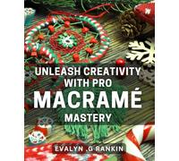 Unleash Creativity with Pro Macramé Mastery: Unlock Your Inner Creativity with Expert Macramé Techniques