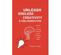 UNLEASH ENDLESS CREATIVITY AND IDEA GENERATION: Secrets to conceive, innovate and develop great ideas