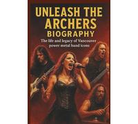 UNLEASH THE ARCHERS BIOGRAPHY: The life and legacy of Vancouver power metal band icons