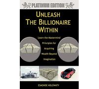 Unleash The Billionaire Within: Learn the Mastermind Principles for Acquiring Wealth Beyond Imagination