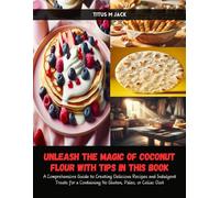 Unleash the Magic of Coconut Flour with Tips in this Book: A Comprehensive Guide to Creating Delicious Recipes and Indulgent Treats for a Containing No Gluten, Paleo, or Celiac Diet