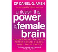 Unleash the Power of the Female Brain: Supercharging yours for better health, energy, mood, focus and sex
