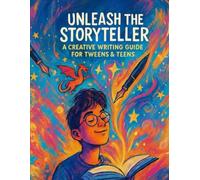 Unleash the Storyteller: A Creative Writing Guide for Tweens & Teens
