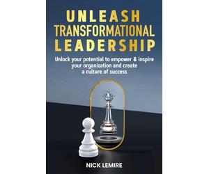 Unleash Transformational Leadership: Unlock your potential to empower & inspire your organization and create a culture of success