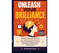 Unleash Your Brilliance: ADHD Productivity Systems for High-Achieving Women: Master Time Management, Overcome Overwhelm, and Harness Your Neurodivergent Strengths for Career Success