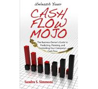 Unleash Your Cash Flow Mojo - The Business Owner's Guide to Predicting, Planning, and Controlling Your Company's Cash Flow