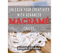 Unleash Your Creativity with Advanced Macramé Skills: Discover Unique Designs and Techniques to Elevate Your Macramé Creations and Awaken Your Inner Artist.