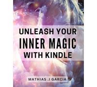 Unleash Your Inner Magic with-Kindle: Unlock the Secret Power of Kindle to Ignite Your Creative Potential