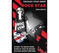 Unleash Your Inner Rock Star: The Unapologetic Guide to Becoming the Rocker You Are Meant to Be, Even if You've Never Played Music Before