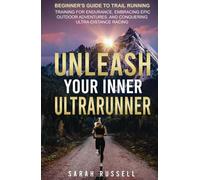 Unleash Your Inner Ultrarunner: Beginner's Guide to Trail Running: Training for Endurance, Embracing Epic Outdoor Adventures, and Conquering Ultra-Distance Racing