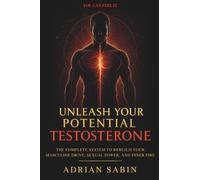 Unleash Your Potential Testosterone: The Complete System to Rebuild Your Masculine Drive, Sexual Power, and Inner Fire