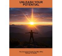 Unleash Your Potential: The Irreverent Guide For Men Who Refuse To Settle