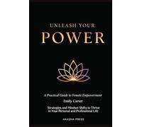 Unleash Your Power: A Practical Guide to Female Empowerment: Strategies and Mindset Shifts to Thrive in Your Personal and Professional Life (The Modern Woman's Life Mastery Collection)