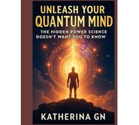 Unleash Your Quantum Mind: The Hidden Power Science Doesn’t Want You to Know: Harness Your Brain’s Untapped Energy with a 20-Day Blueprint to Rewire Reality, Master Flow, and Awaken Your Hidden Power
