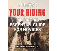 Unleash Your Riding Potential: Essential Guide for Novices: Maximize Your Skills on the Saddle: A Comprehensive Handbook for New Horseback Riders.