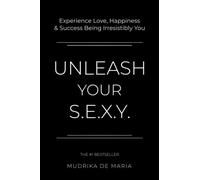 Unleash Your S.E.X.Y.: Experience Love, Happiness and Success Being Irresistibly You