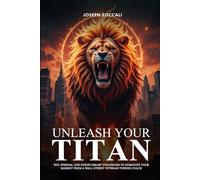 Unleash Your Titan: Wit, Wisdom, And Street-Smart Strategies To Dominate Your Market From A Wall Street Veteran Turned Coach